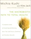 The Macrobiotic Path to Total Health: A Complete Guide to Preventing and Relieving More Than 200 Chronic Conditions and Disorders
