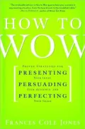 How to Wow: Proven Strategies for Presenting Your Ideas, Persuading Your Audience, and Perfecting Your Image