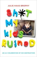 Shit My Kids Ruined: An A-Z Celebration of Kid-Destruction