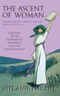 Ascent of Woman A History of the Suffragette Movement