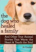 The Dog Who Healed a Family: And Other True Animal Stories That Warm the Heart & Touch the Soul