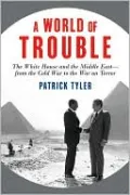 A World of Trouble: The White House and the Middle East--from the Cold War to the War on Terror