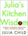 Julia's Kitchen Wisdom: Essential Techniques and Recipes from a Lifetime in Cooking