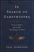 In Search of Zarathustra : The First Prophet and the Ideas That Changed the World