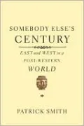 Somebody Else's Century: East and West in a Post-Western World