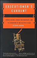Executioner's Current: Thomas Edison, George Westinghouse, and the Invention of the Electric Chair