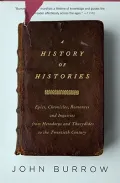 A History of Histories: Epics, Chronicles, and Inquiries from Herodotus and Thucydides to th...