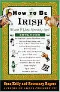 How to Be Irish: (Even if You Already Are)