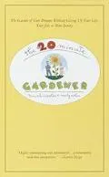 20-Minute Gardener : The Garden of Your Dreams without Giving up Your Life, Your Job, or You...