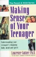 Making Sense of Your Teenager: Understanding Your Teenager's Changing Body, Mind and Spirit ...