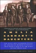 Amelia Earhart's Daughters: The Wild And Glorious Story Of American Women Aviators From World War II To The Dawn Of The Space Age
