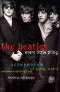 Beatles: Every Little Thing: A Compendium of Witty, Weird and Ever-Surprising Facts about the Fab Four