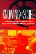 Knowing the Score: Film Composers Talk about the Art, Craft, Blood, Sweat, and Tears of Writing