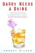 Daddy Needs a Drink An Irreverent Look at Parenting from a Dad Who Truly Loves His Kids-- Ev...