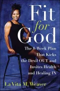 Fit for God: The 8-Week Plan That Kicks the Devil Out and Invites Health and Healing In