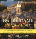 Notre Dame Inspirations : The University's Most Successful Alumni Talk about Life, Spirituality, Football-and Everything Else under the Dome