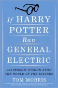 If Harry Potter Ran General Electric: Leadership Wisdom from the World of the Wizards