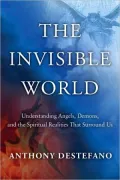 The Invisible World: Understanding Angels, Demons, and the Spiritual Realities That Surround Us