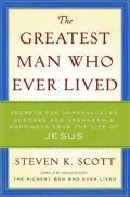 The Greatest Man Who Ever Lived: Secrets for Unparalleled Success and Unshakable Happiness from the Life of Jesus