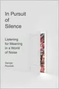 In Pursuit of Silence: Listening for Meaning in a World of Noise