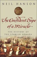 The Confident Hope of a Miracle : The Real History of the Spanish Armada