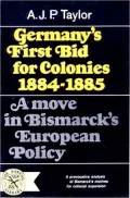 Germany's First Bid for Colonies, 1884-1885: A Move in Bismarck's European Policy