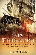 Six Frigates The Epic History of the Founding of the U.s.navy