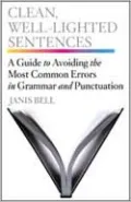 Clean, Well-Lighted Sentences: A Guide to Avoiding the Most Common Errors in Grammar and Punctuation