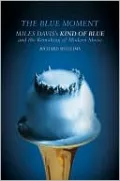 The Blue Moment: Miles Davis's Kind of Blue and the Remaking of Modern Music