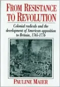 From Resistance to Revolution: Colonial Radicals and the Development of American Opposition to Britain, 1765-1776