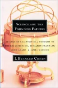 Science and the Founding Fathers: Science in the Political Thought of Thomas Jefferson, Benjamin Franklin, John Adams, and James Madison