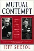 Mutual Contempt: Lyndon Johnson, Robert Kennedy, and the Feud That Defined a Decade