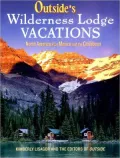Outside's Wilderness Lodge Vacations: More Than 100 Prime Destinations in the U.S., Canada, Mexico, and the Caribbean