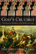 God's Crucible: Islam and the Making of Europe, 570-1215