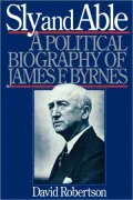 Sly and Able: A Political Biography of James F. Byrnes