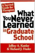 What You Never Learned in Graduate School; A Survival Guide for Therapists