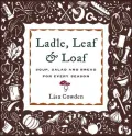 Ladle, Leaf and Loaf : Soup, Salad and Bread for Every Season