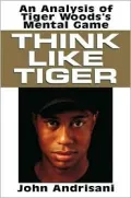 Think Like Tiger : An Analysis of Tiger Woods' Mental Game
