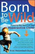 Born to Be Wild : Freeing the Spirit of the Hyperactive Child