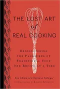 The Lost Art of Real Cooking: Rediscovering the Pleasures of Traditional Food One Recipe at a Time