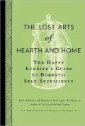 The Lost Arts of Hearth and Home: The Happy Luddite's Guide to Domestic Self-Sufficiency