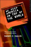We Keep America on Top of the World: Television Journalism and the Public Sphere