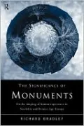 The Significance of Monuments: On the Shaping of Human Experience in Neolithic and Bronze Age Europe