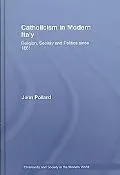 Catholicism in Modern Italy: Religion, Society and Politics, 1861 to the Present