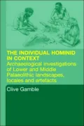 Hominid Individual in Context: Archaeological Investigations of Lower and Middle Palaeolithic Landscapes, Locales and Artefacts