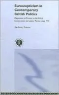 Euroscepticism in Contemporary British Politics: Opposition to Europe in the British Conservative and Labour Parties Since 1945