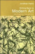 Writing Modern Art Moderist Art: The Critical Complexities of Clement Greenberg, Michael Fried and T.J. Clark