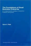 The Foundations of Small Business Enterprise: An Entrepreneurial Analysis of Small Firm Inception and Growth
