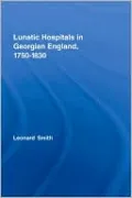 Lunatic Hospitals in Georgian England, 1750-1830
