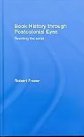 Book History Through Postcolonial Eyes: Re-writing the Script, Vol. 1